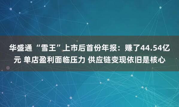 华盛通 “雪王”上市后首份年报：赚了44.54亿元 单店盈利面临压力 供应链变现依旧是核心