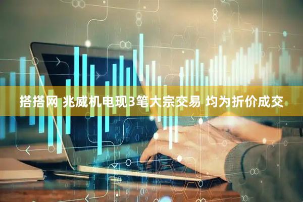 搭搭网 兆威机电现3笔大宗交易 均为折价成交