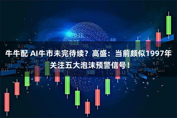 牛牛配 AI牛市未完待续？高盛：当前颇似1997年 关注五大泡沫预警信号！