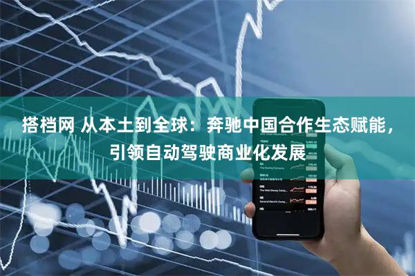 搭档网 从本土到全球：奔驰中国合作生态赋能，引领自动驾驶商业化发展