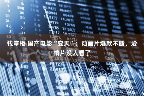 钱掌柜 国产电影“变天”：动画片爆款不断，爱情片没人看了