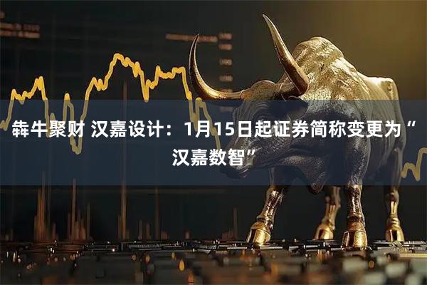 犇牛聚财 汉嘉设计：1月15日起证券简称变更为“汉嘉数智”