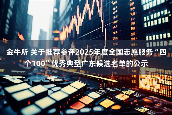 金牛所 关于推荐参评2025年度全国志愿服务“四个100”优秀典型广东候选名单的公示