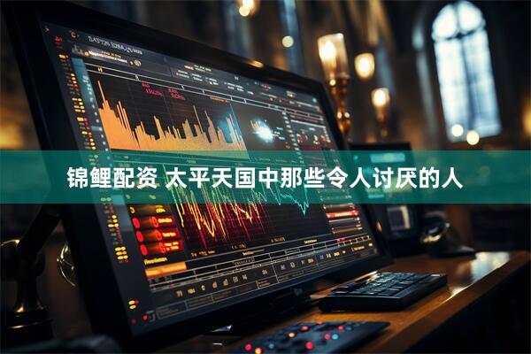 锦鲤配资 太平天国中那些令人讨厌的人